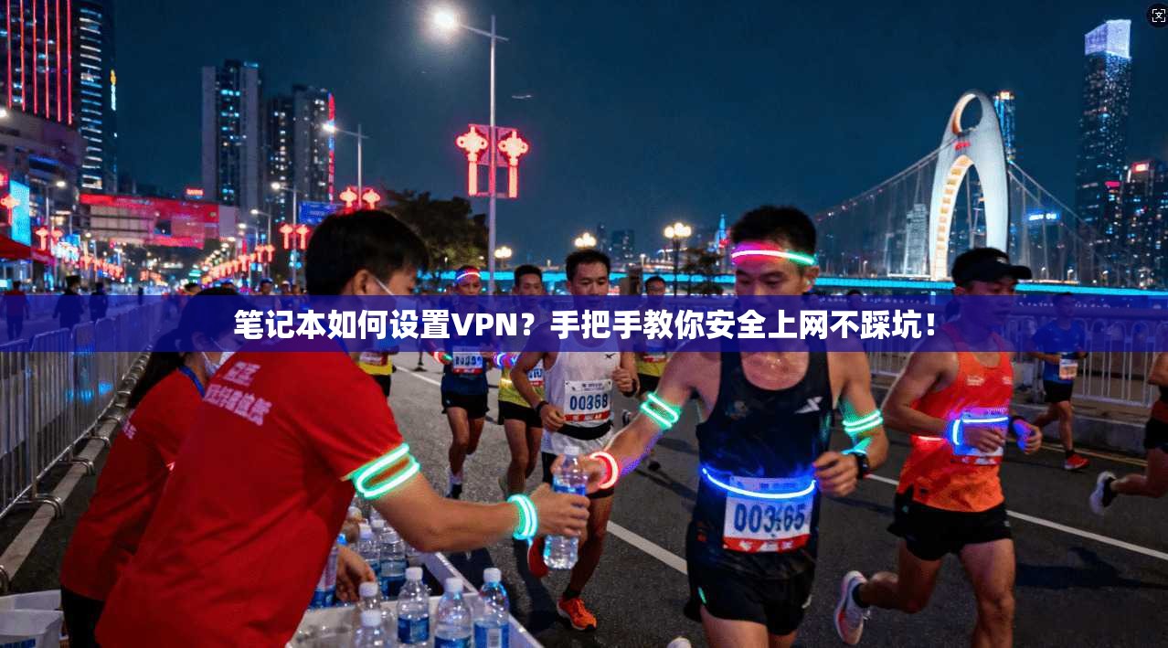 笔记本如何设置VPN？手把手教你安全上网不踩坑！