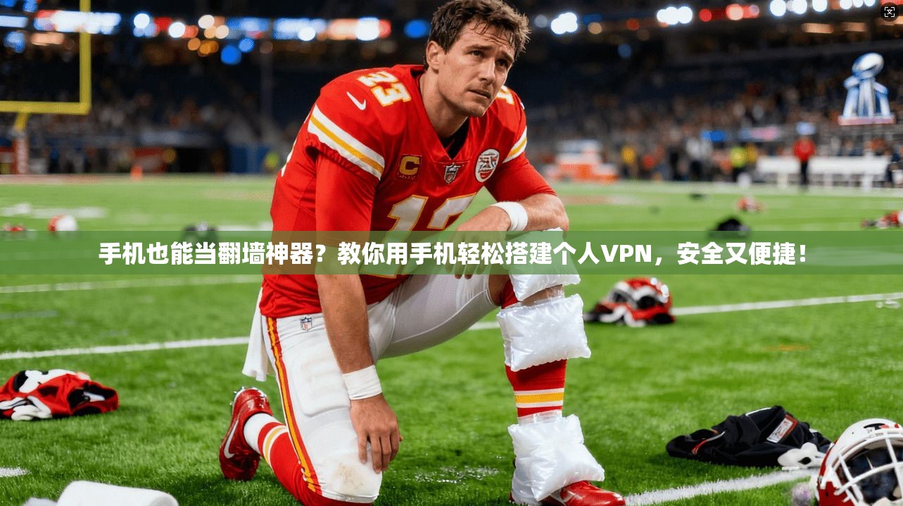 手机也能当翻墙神器？教你用手机轻松搭建个人VPN，安全又便捷！