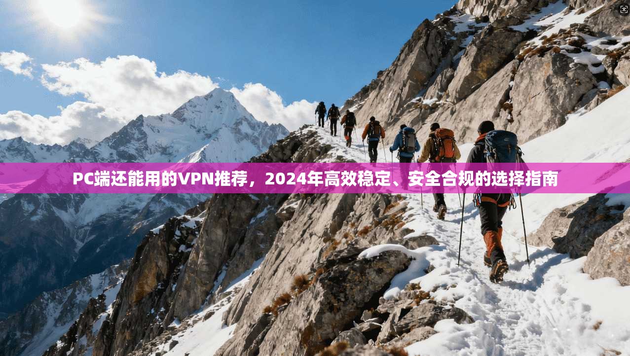 PC端还能用的VPN推荐,2024年高效稳定、安全合规的选择指南