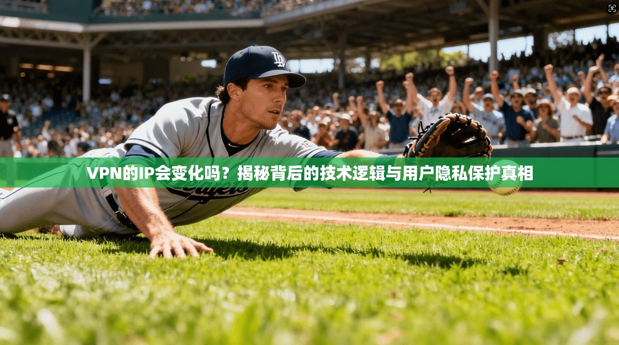 VPN的IP会变化吗?揭秘背后的技术逻辑与用户隐私保护真相