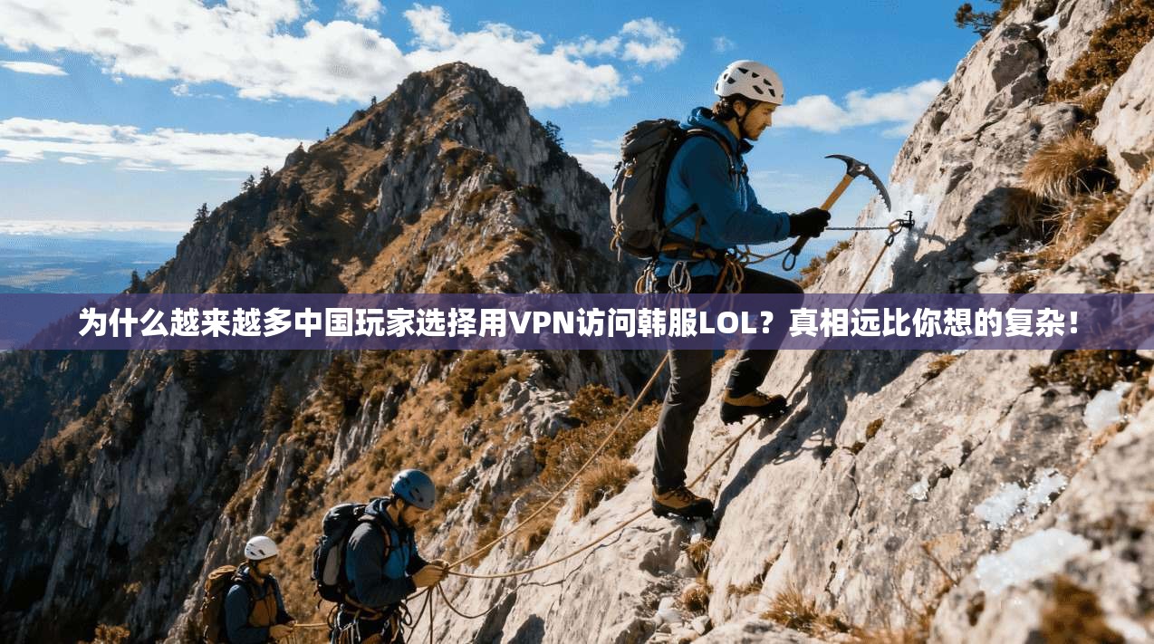 为什么越来越多中国玩家选择用VPN访问韩服LOL？真相远比你想的复杂！