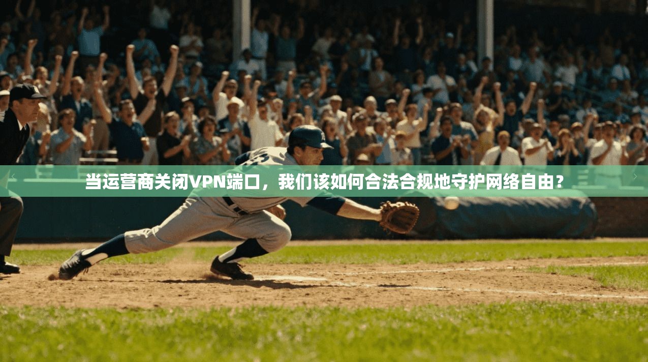 当运营商关闭VPN端口，我们该如何合法合规地守护网络自由？