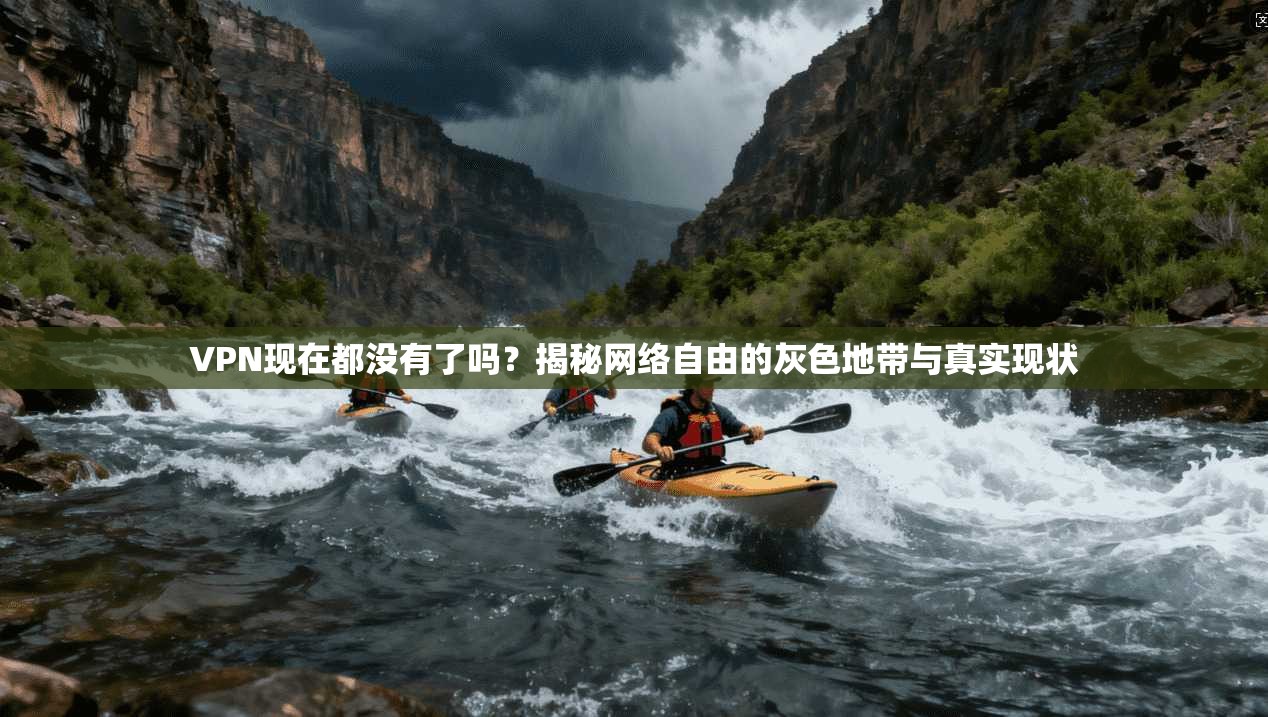 VPN现在都没有了吗?揭秘网络自由的灰色地带与真实现状