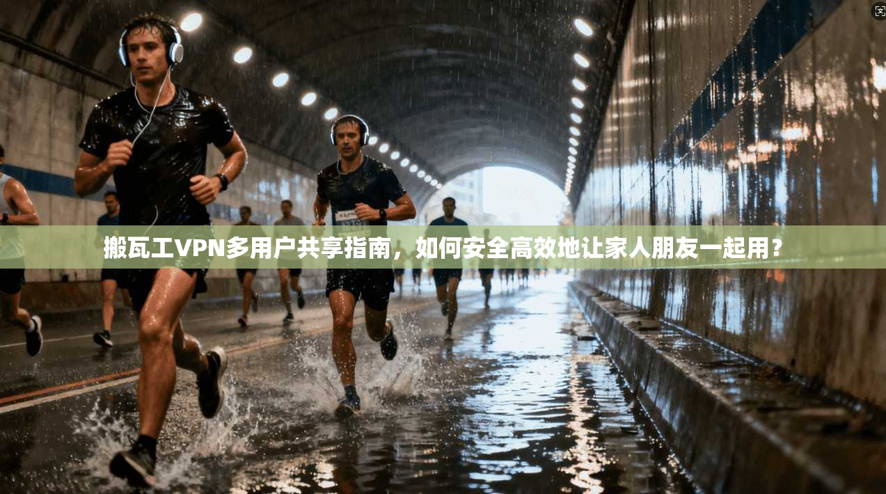 搬瓦工VPN多用户共享指南,如何安全高效地让家人朋友一起用?