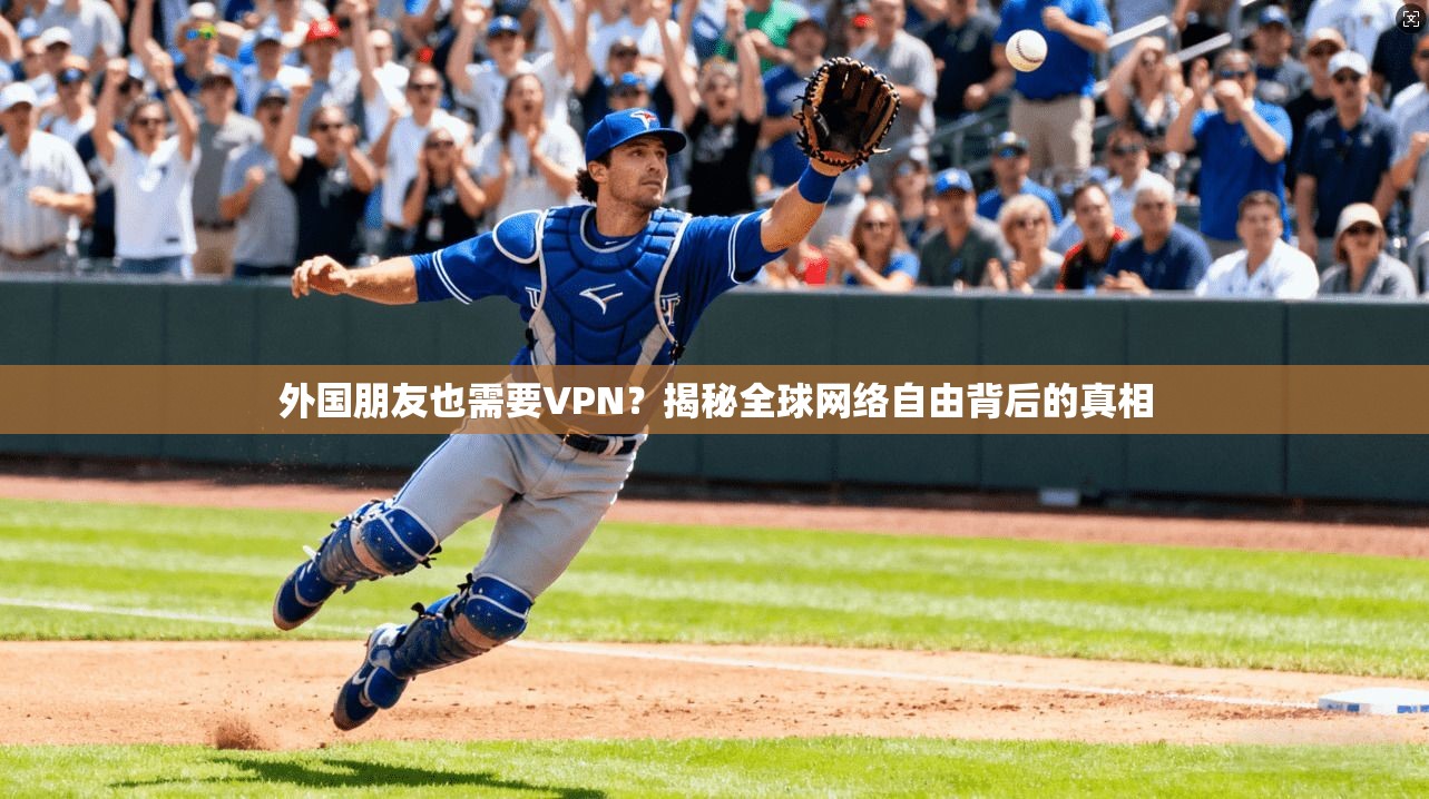 外国朋友也需要VPN？揭秘全球网络自由背后的真相
