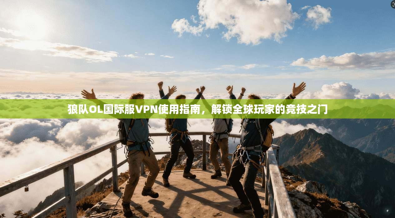 狼队OL国际服VPN使用指南，解锁全球玩家的竞技之门