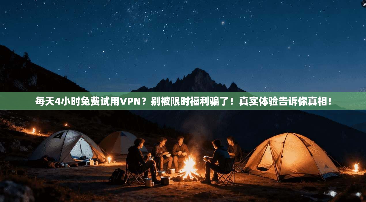 每天4小时免费试用VPN？别被限时福利骗了！真实体验告诉你真相！