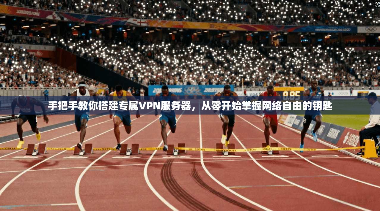 手把手教你搭建专属VPN服务器，从零开始掌握网络自由的钥匙