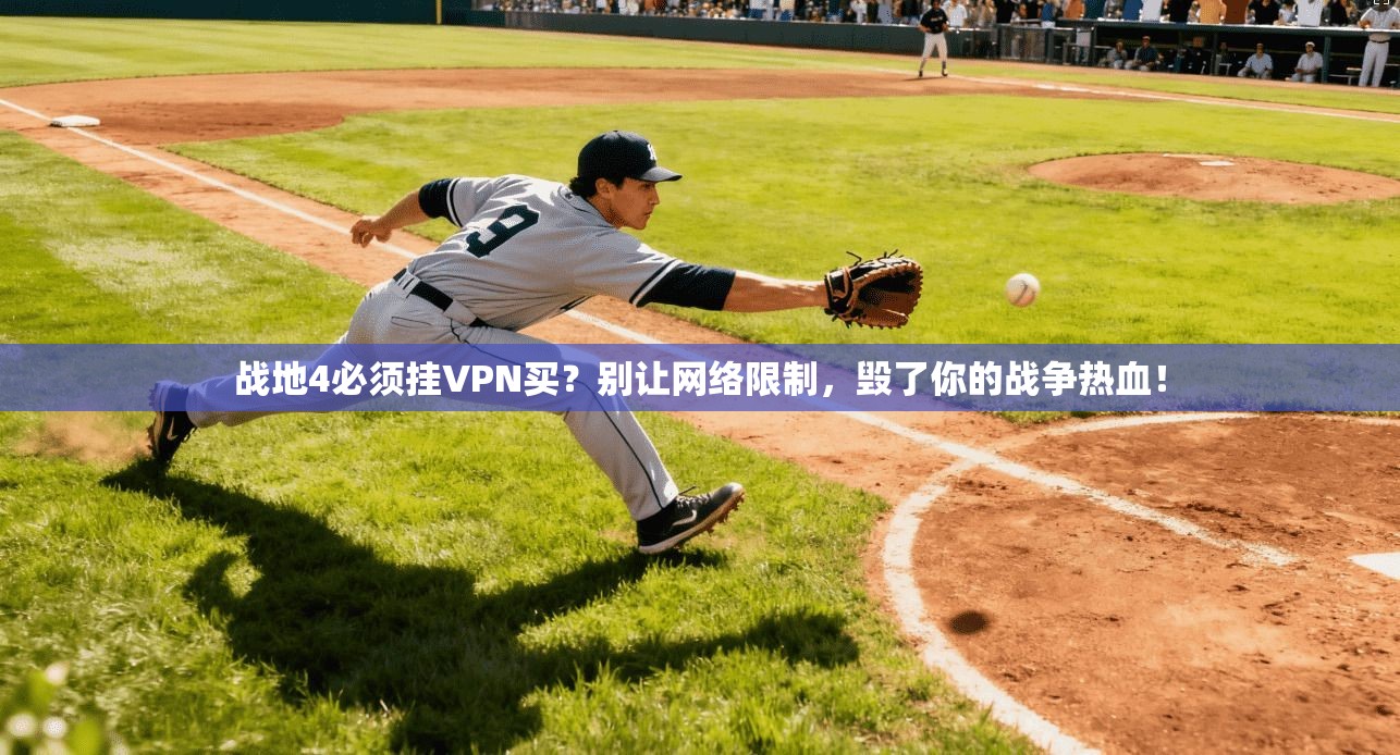 战地4必须挂VPN买?别让网络限制,毁了你的战争热血!