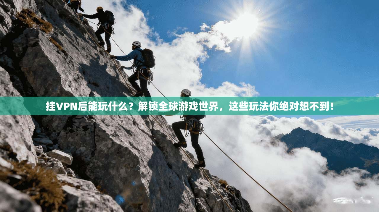 挂VPN后能玩什么?解锁全球游戏世界,这些玩法你绝对想不到!