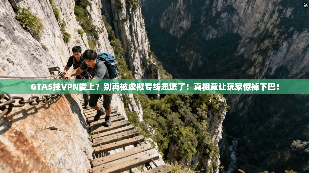 GTA5挂VPN能上?别再被虚拟专线忽悠了!真相竟让玩家惊掉下巴!
