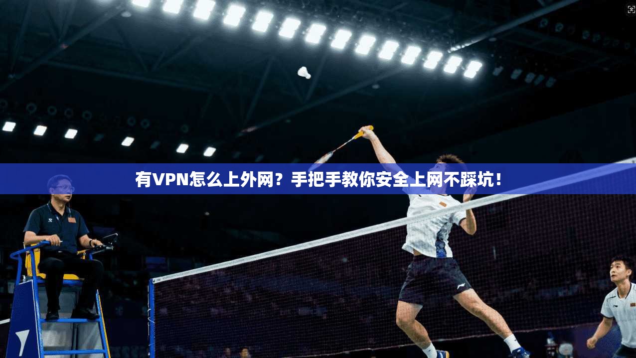 有VPN怎么上外网?手把手教你安全上网不踩坑!