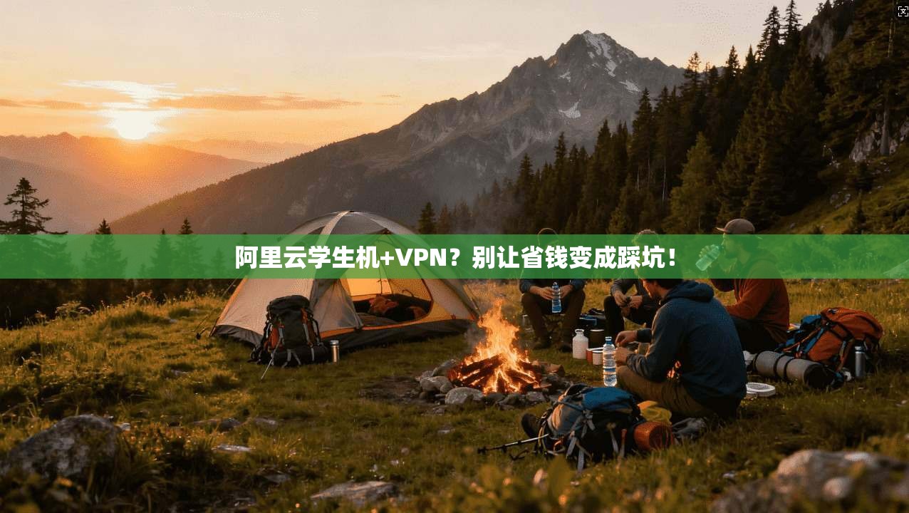 阿里云学生机+VPN?别让省钱变成踩坑!