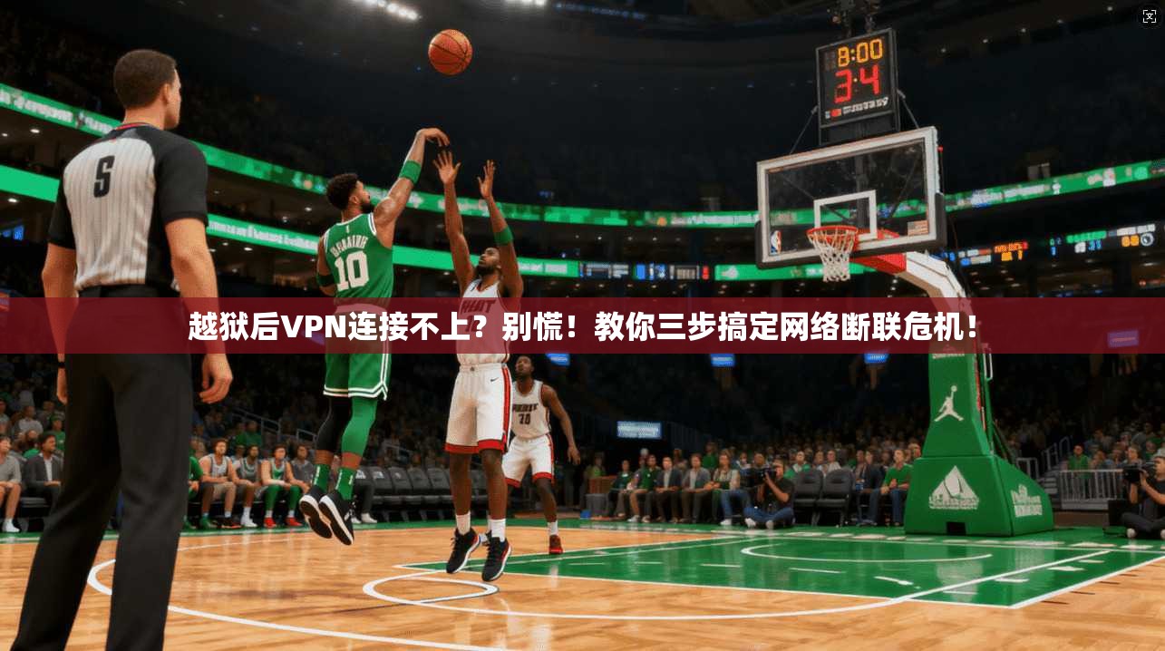 越狱后VPN连接不上？别慌！教你三步搞定网络断联危机！