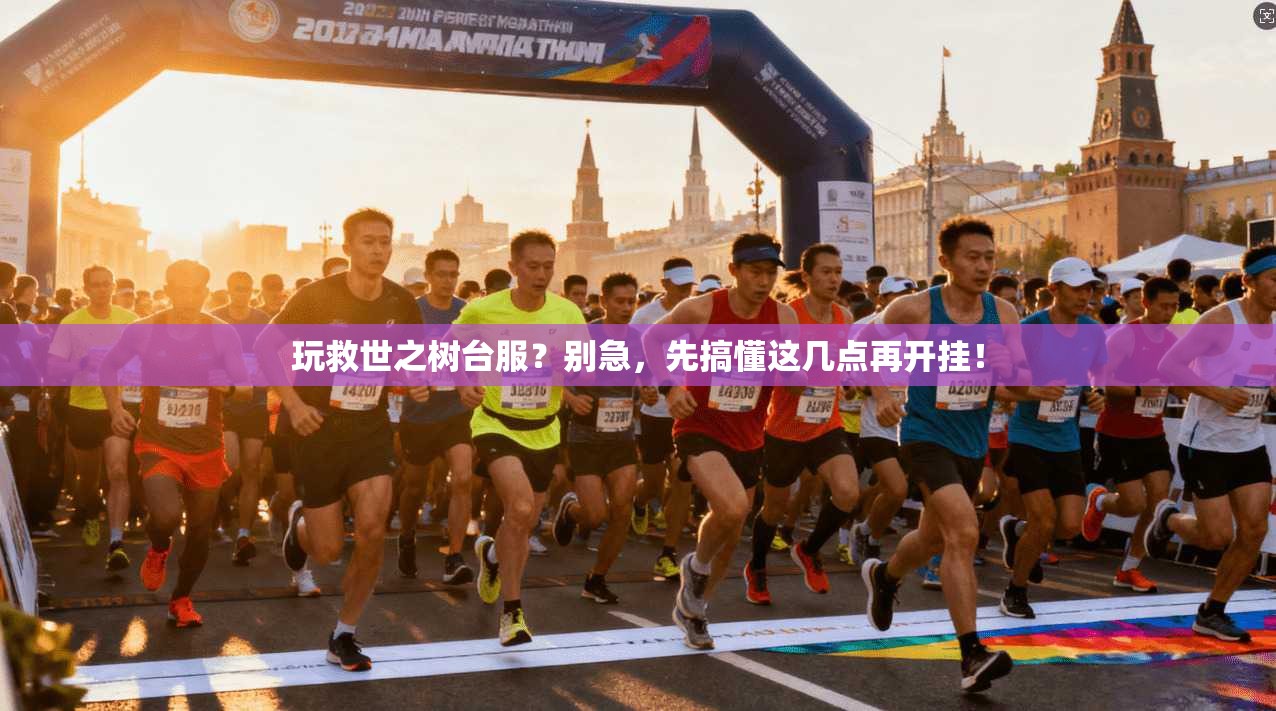 玩救世之树台服?别急,先搞懂这几点再开挂!