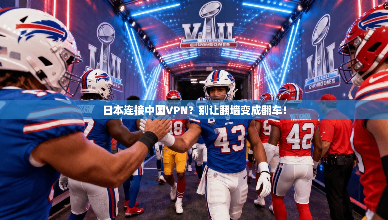 日本连接中国VPN?别让翻墙变成翻车!