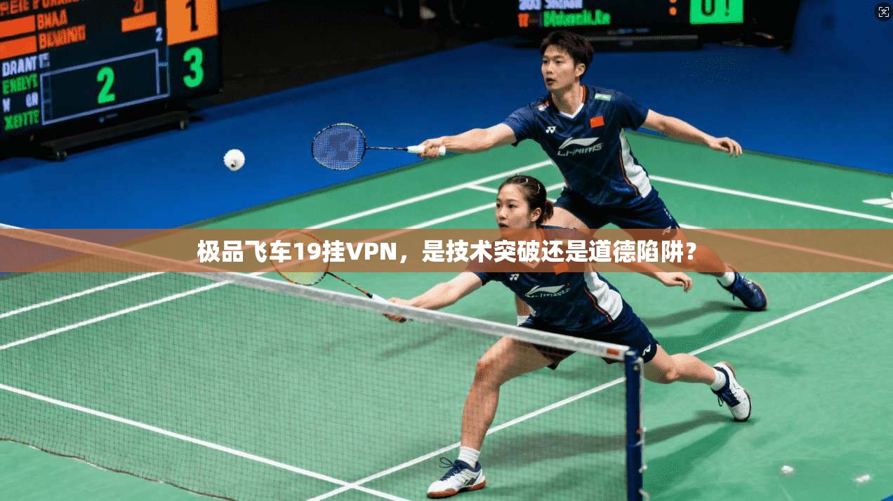 极品飞车19挂VPN，是技术突破还是道德陷阱？