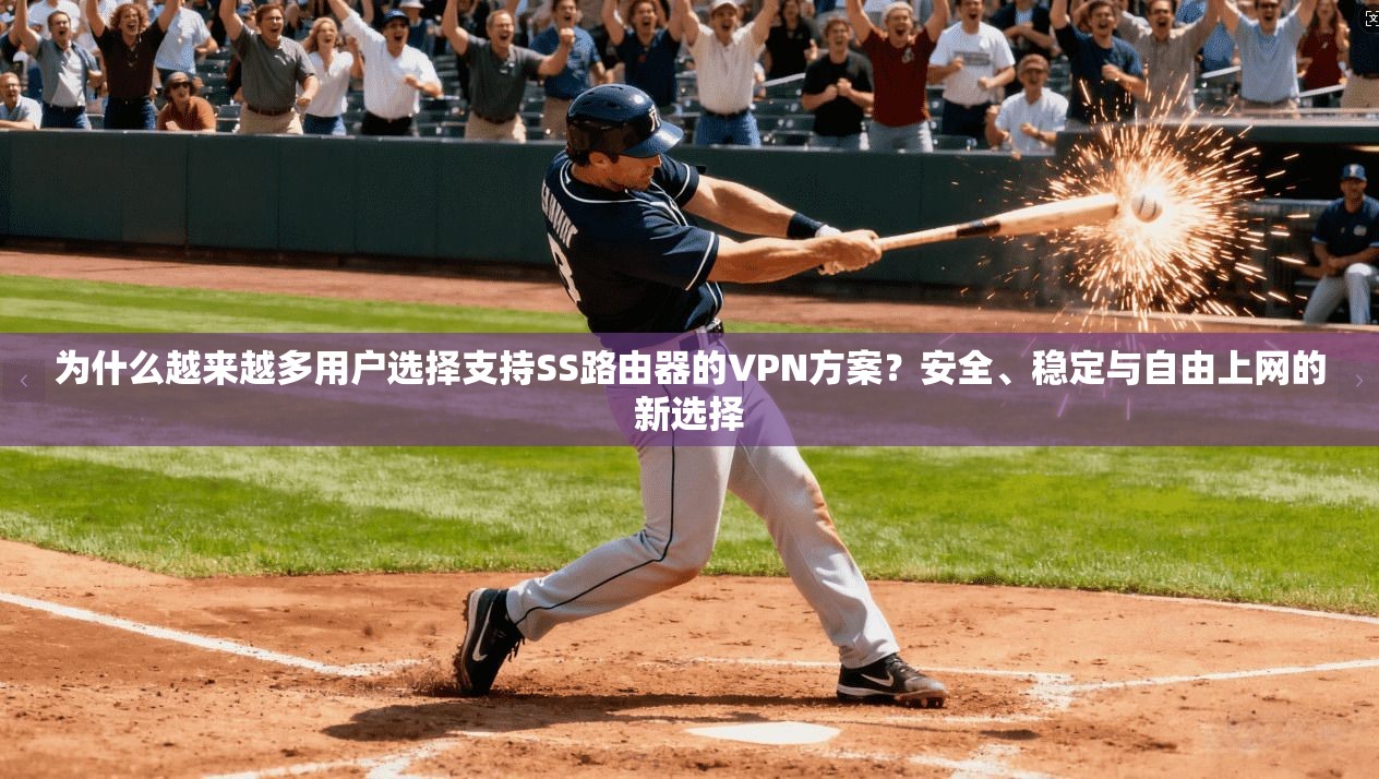 为什么越来越多用户选择支持SS路由器的VPN方案?安全、稳定与自由上网的新选择