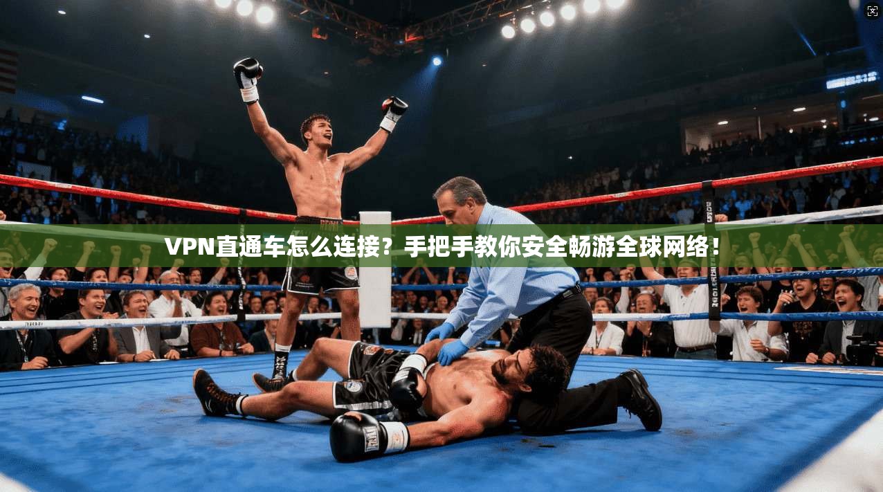 VPN直通车怎么连接?手把手教你安全畅游全球网络!