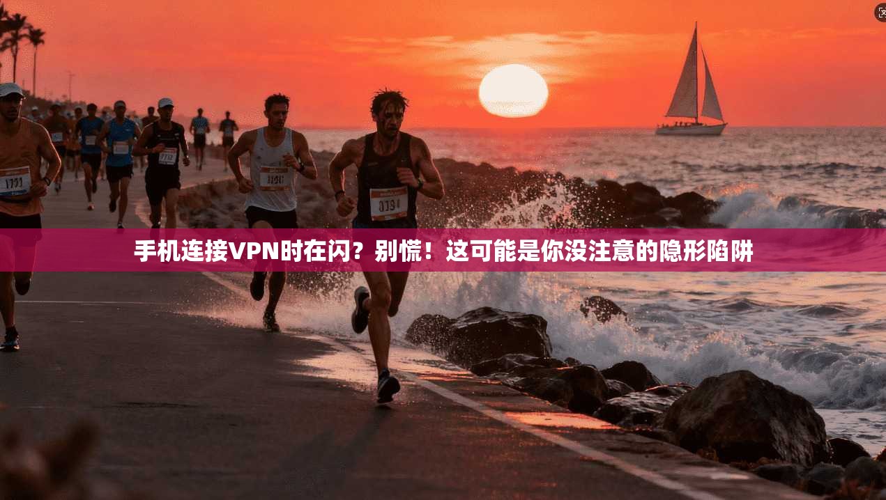 手机连接VPN时在闪？别慌！这可能是你没注意的隐形陷阱