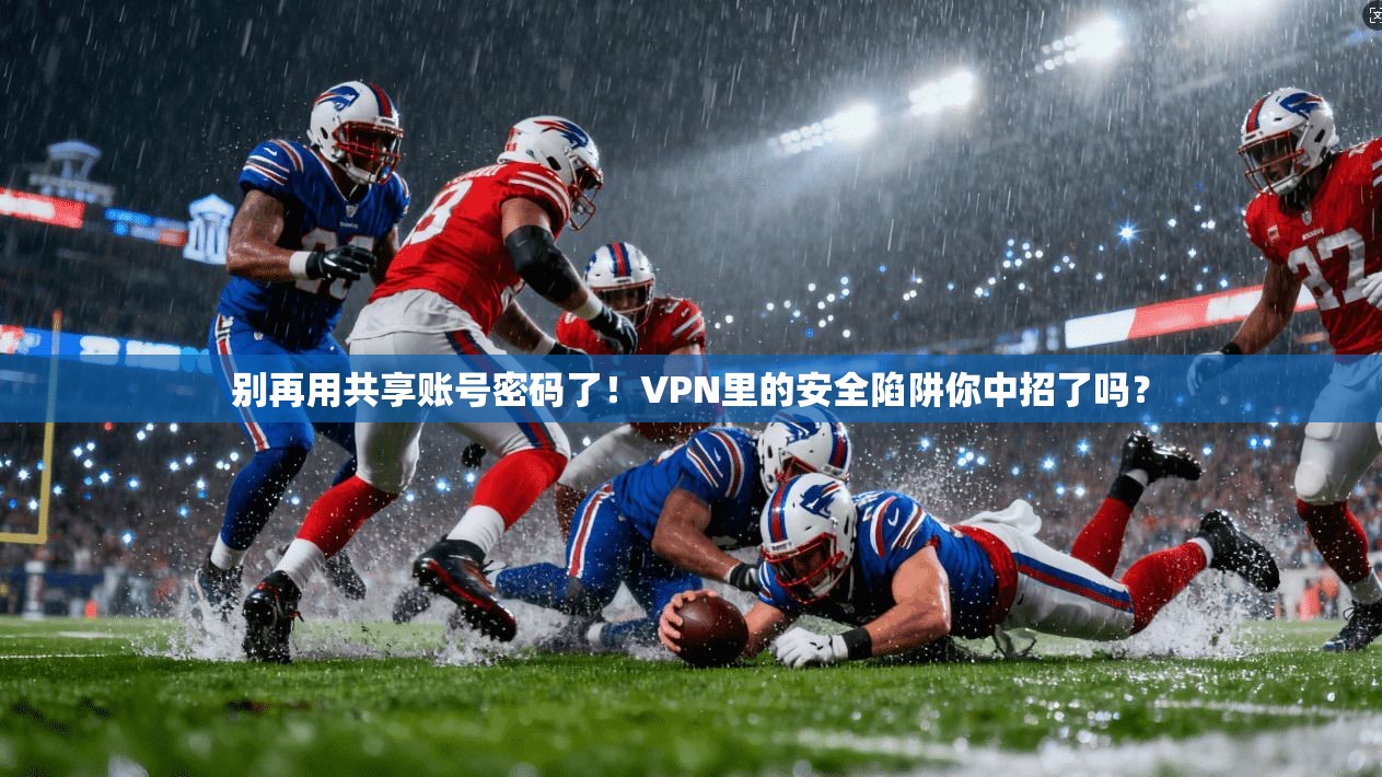别再用共享账号密码了！VPN里的安全陷阱你中招了吗？