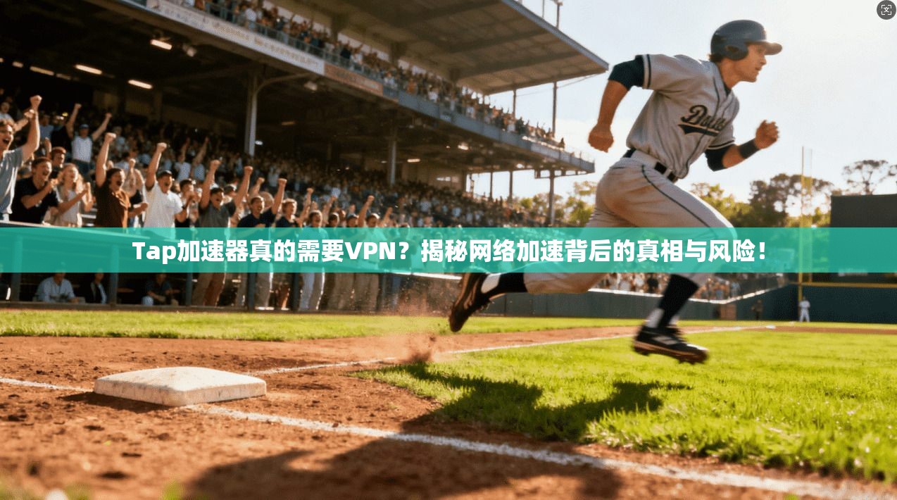 Tap加速器真的需要VPN？揭秘网络加速背后的真相与风险！