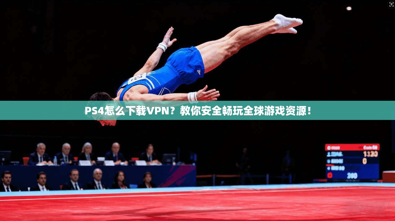 PS4怎么下载VPN？教你安全畅玩全球游戏资源！