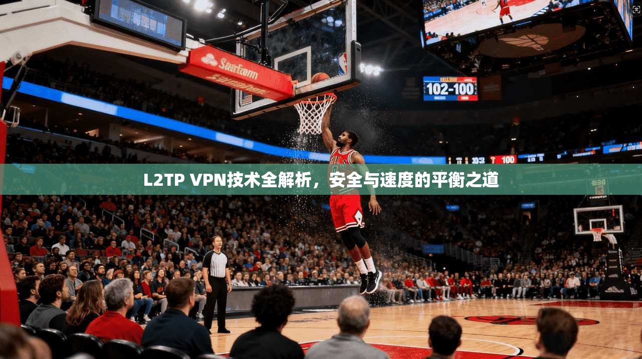 L2TP VPN技术全解析,安全与速度的平衡之道
