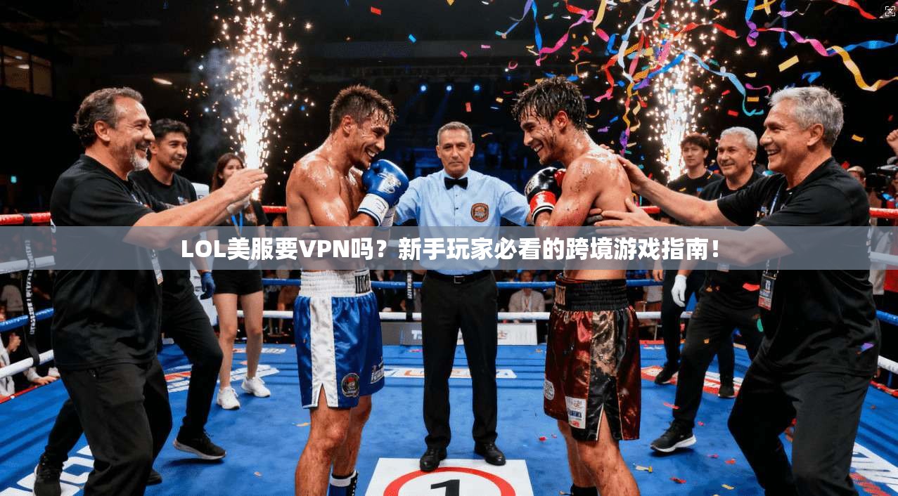 LOL美服要VPN吗?新手玩家必看的跨境游戏指南!