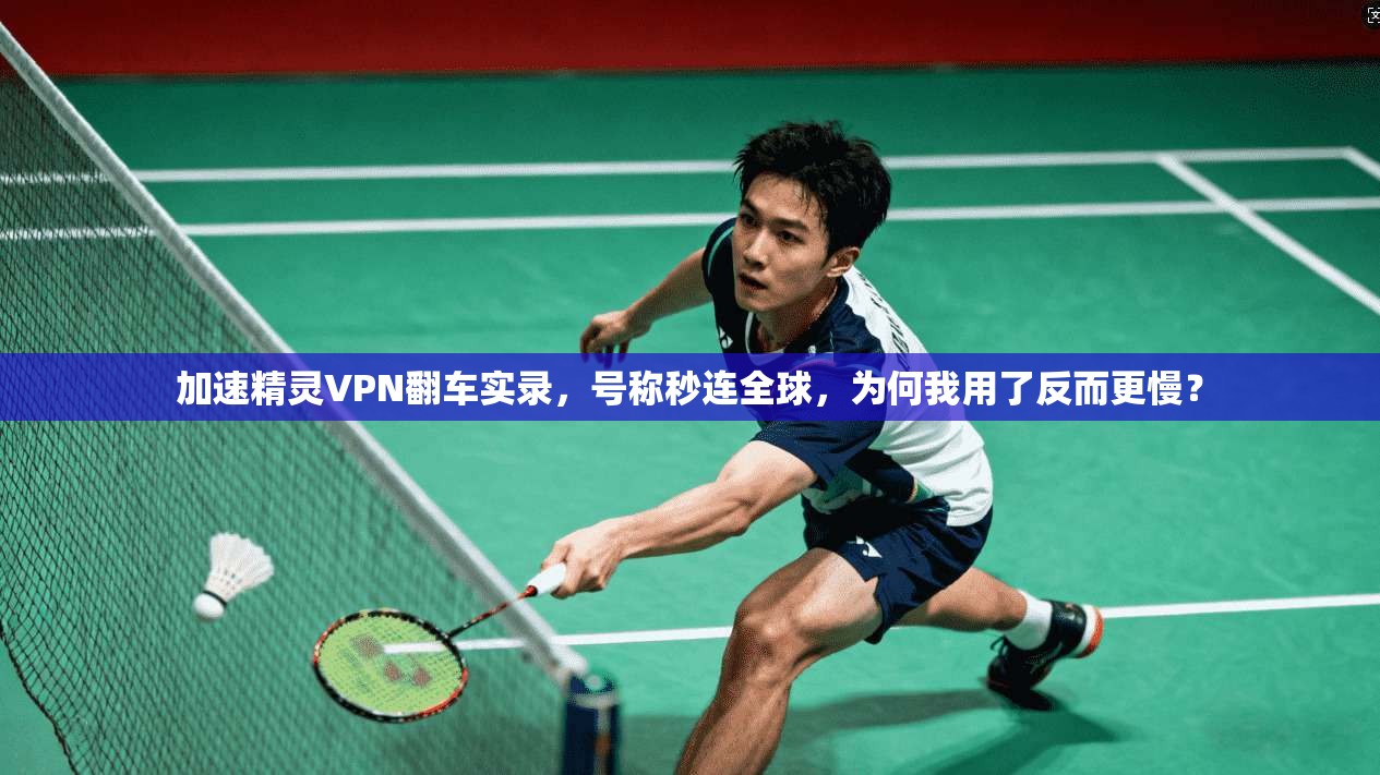 加速精灵VPN翻车实录,号称秒连全球,为何我用了反而更慢?