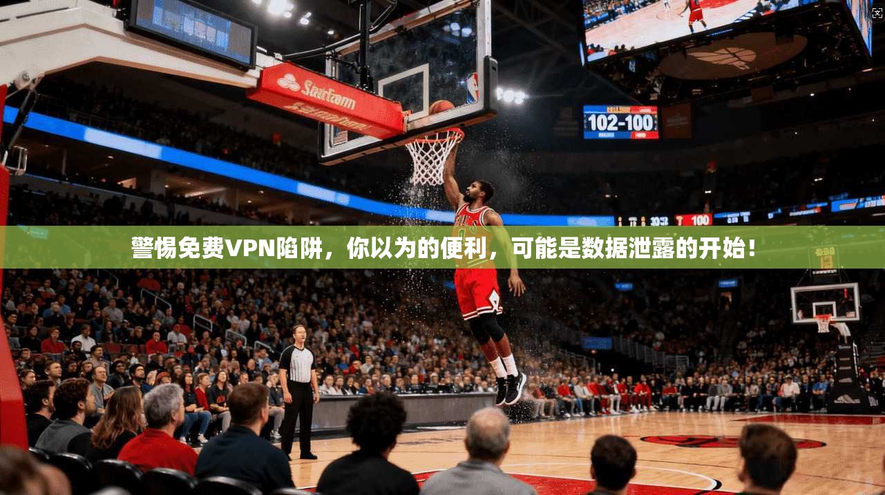 警惕免费VPN陷阱，你以为的便利，可能是数据泄露的开始！
