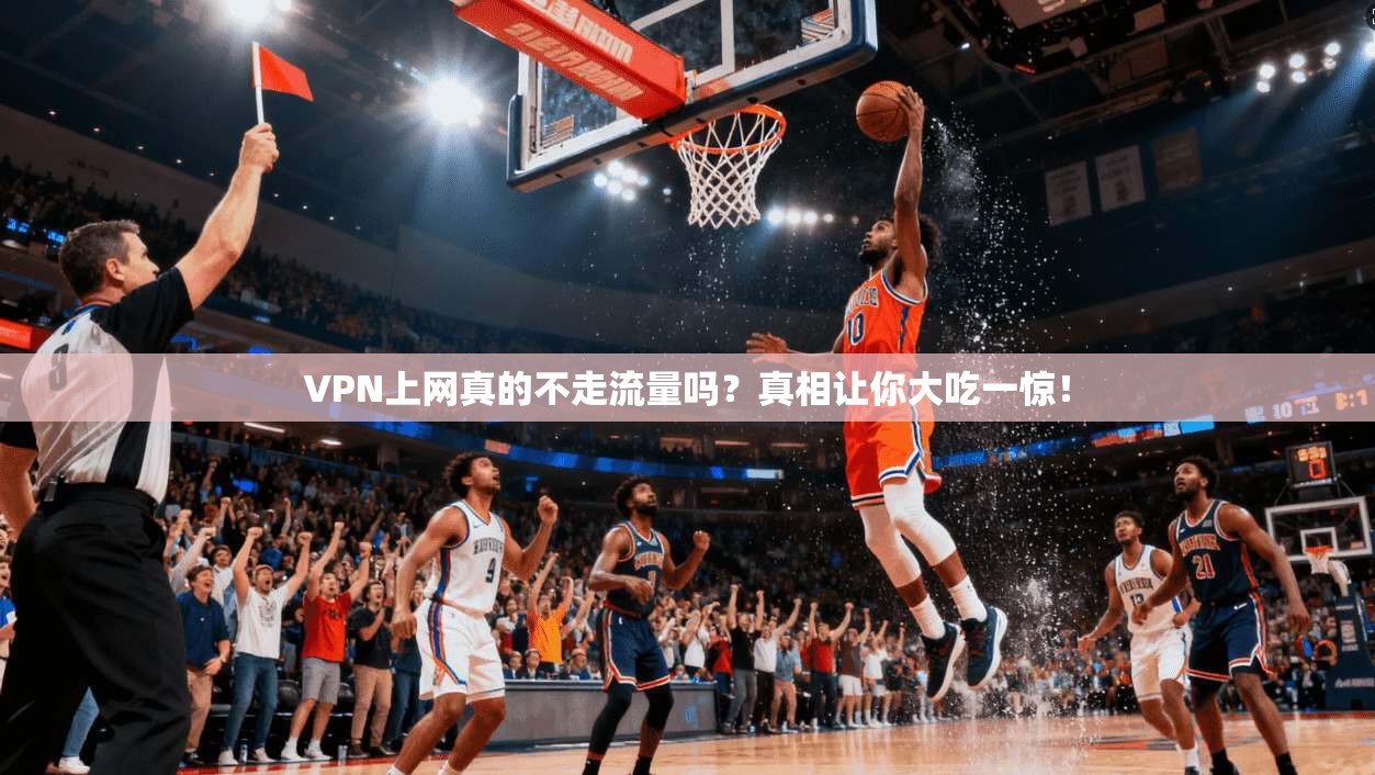 VPN上网真的不走流量吗?真相让你大吃一惊!
