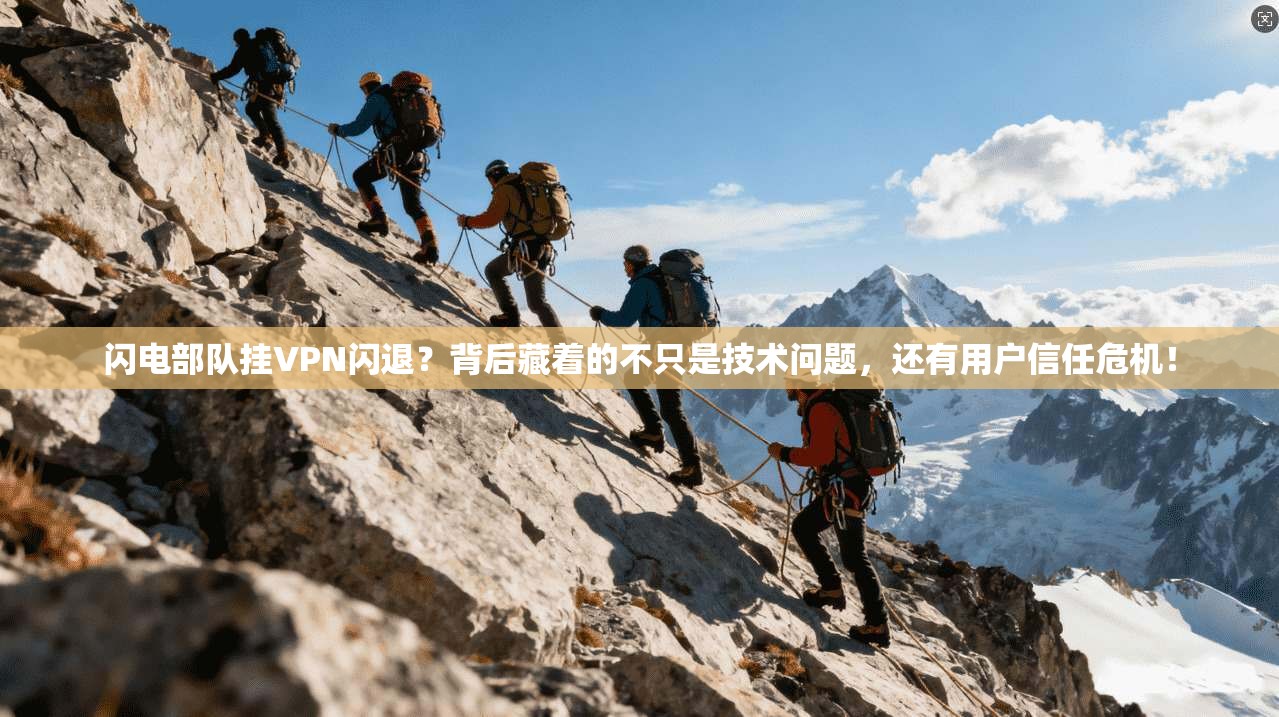 闪电部队挂VPN闪退？背后藏着的不只是技术问题，还有用户信任危机！