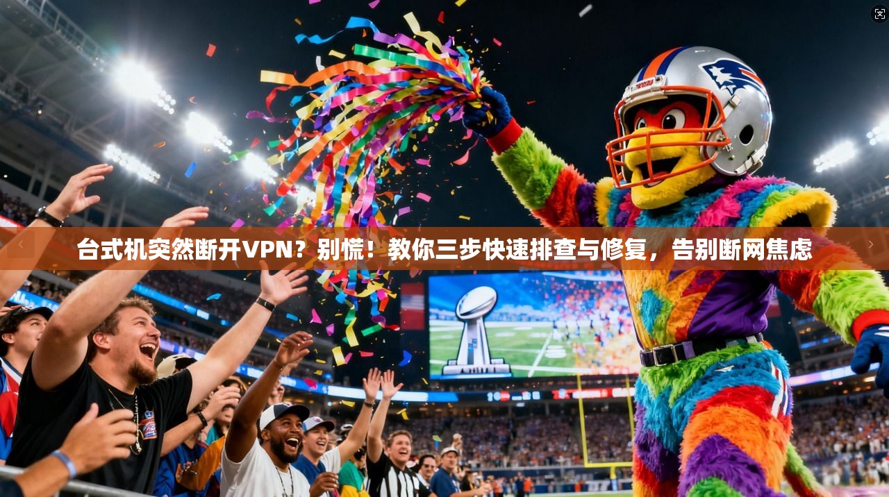 台式机突然断开VPN？别慌！教你三步快速排查与修复，告别断网焦虑