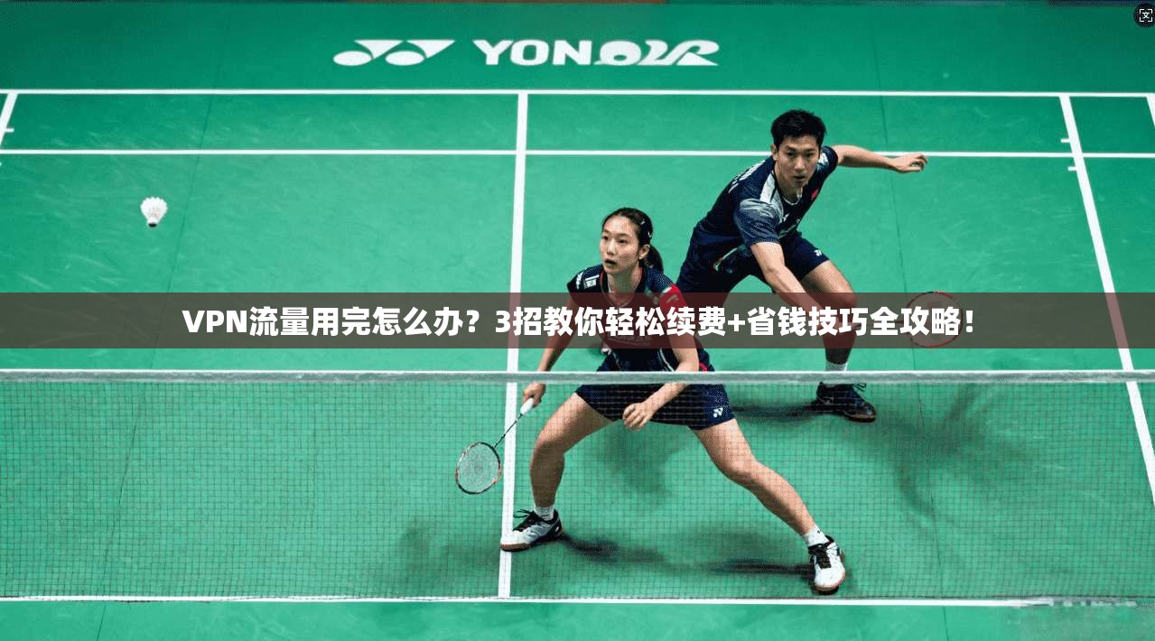 VPN流量用完怎么办?3招教你轻松续费+省钱技巧全攻略!
