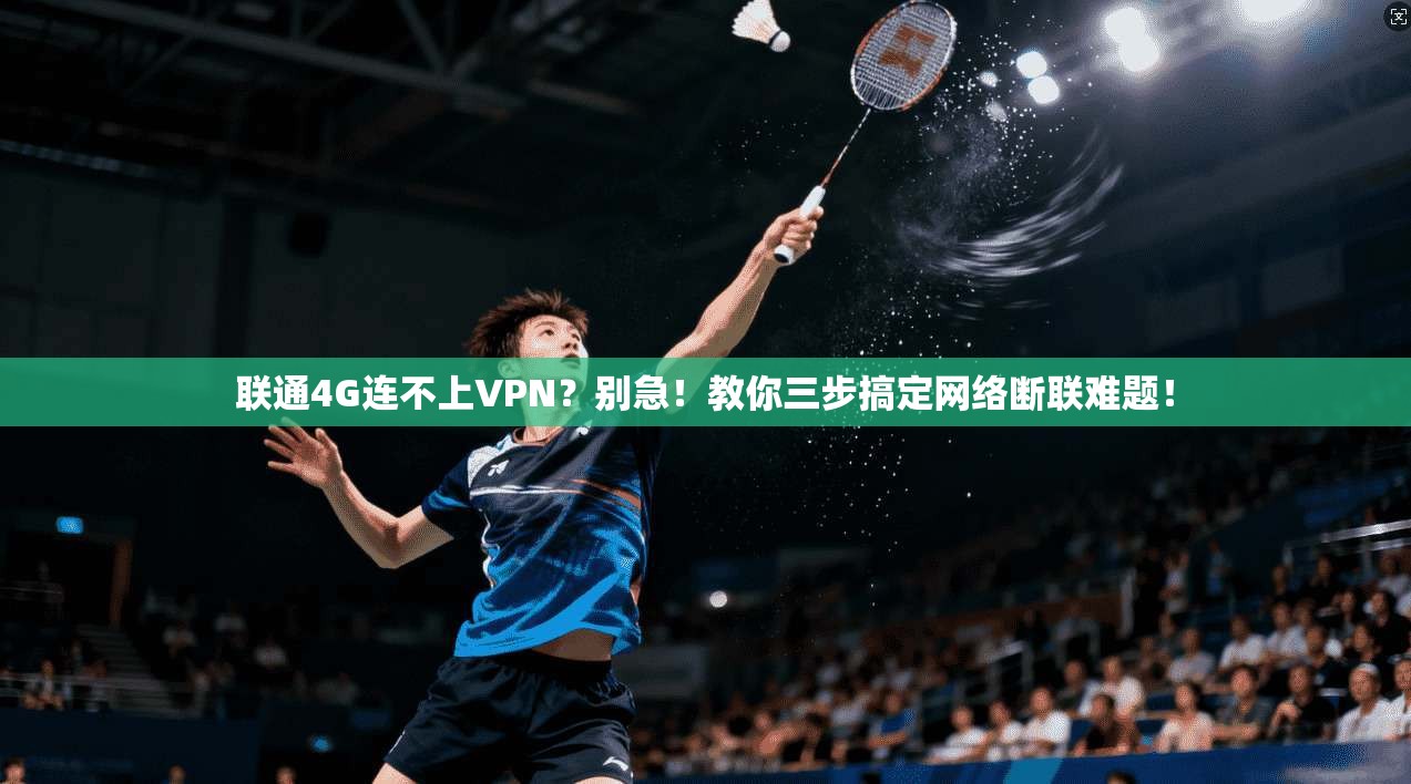 联通4G连不上VPN?别急!教你三步搞定网络断联难题!