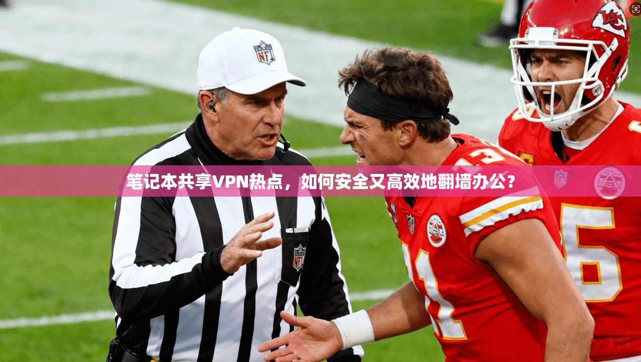 笔记本共享VPN热点，如何安全又高效地翻墙办公？