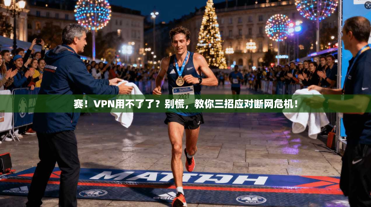 赛!VPN用不了了?别慌,教你三招应对断网危机!