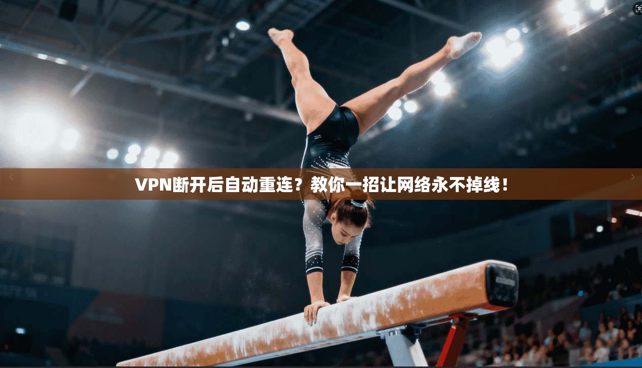 VPN断开后自动重连?教你一招让网络永不掉线!