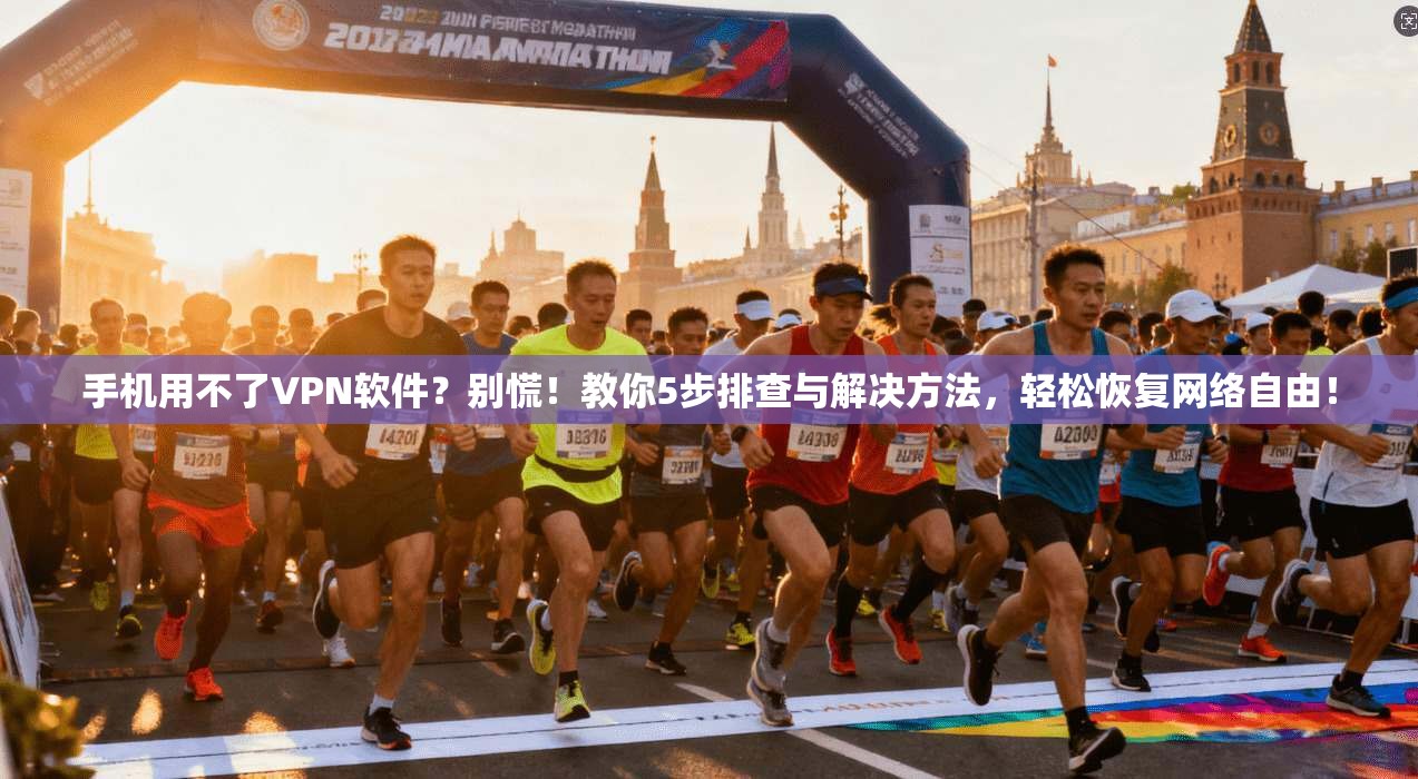 手机用不了VPN软件？别慌！教你5步排查与解决方法，轻松恢复网络自由！