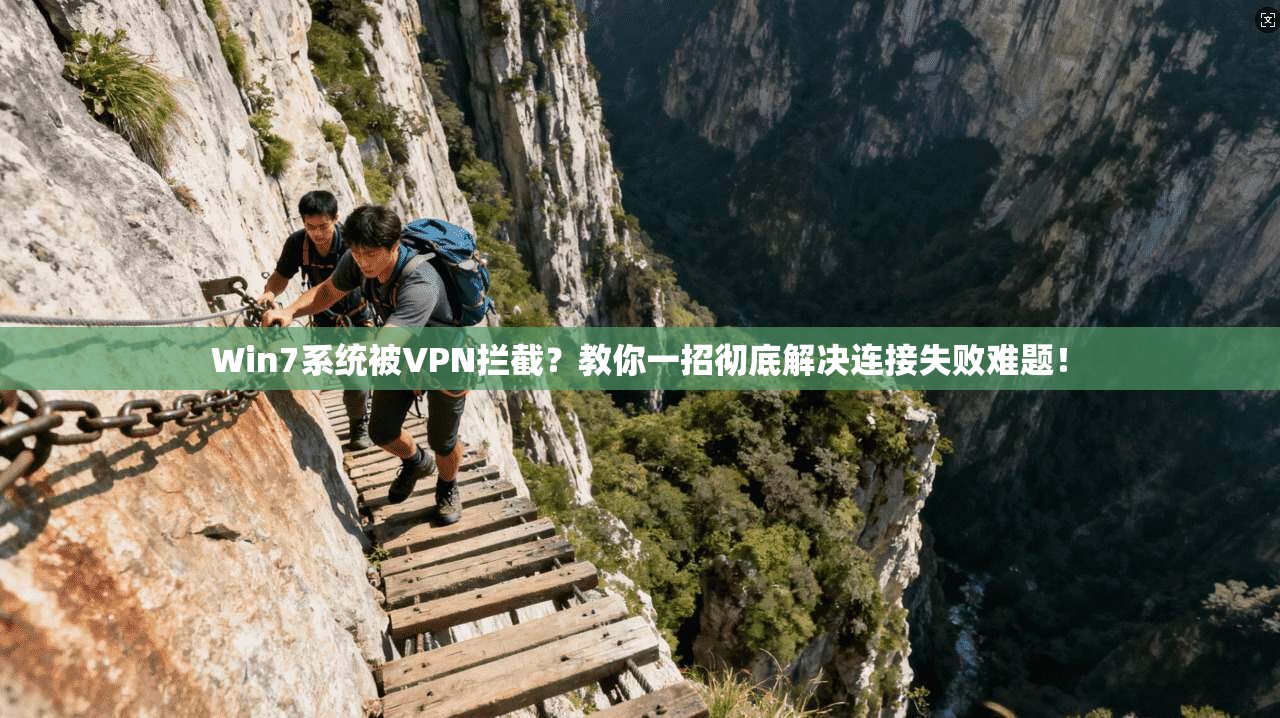 Win7系统被VPN拦截？教你一招彻底解决连接失败难题！