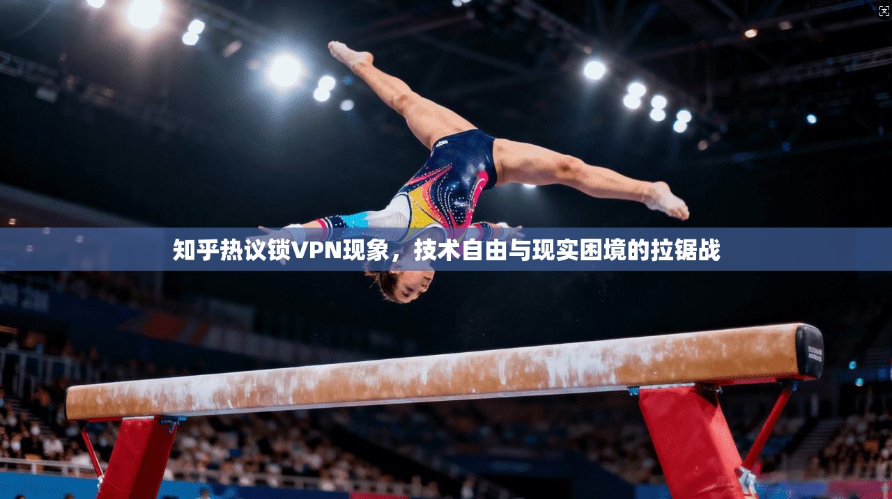知乎热议锁VPN现象，技术自由与现实困境的拉锯战