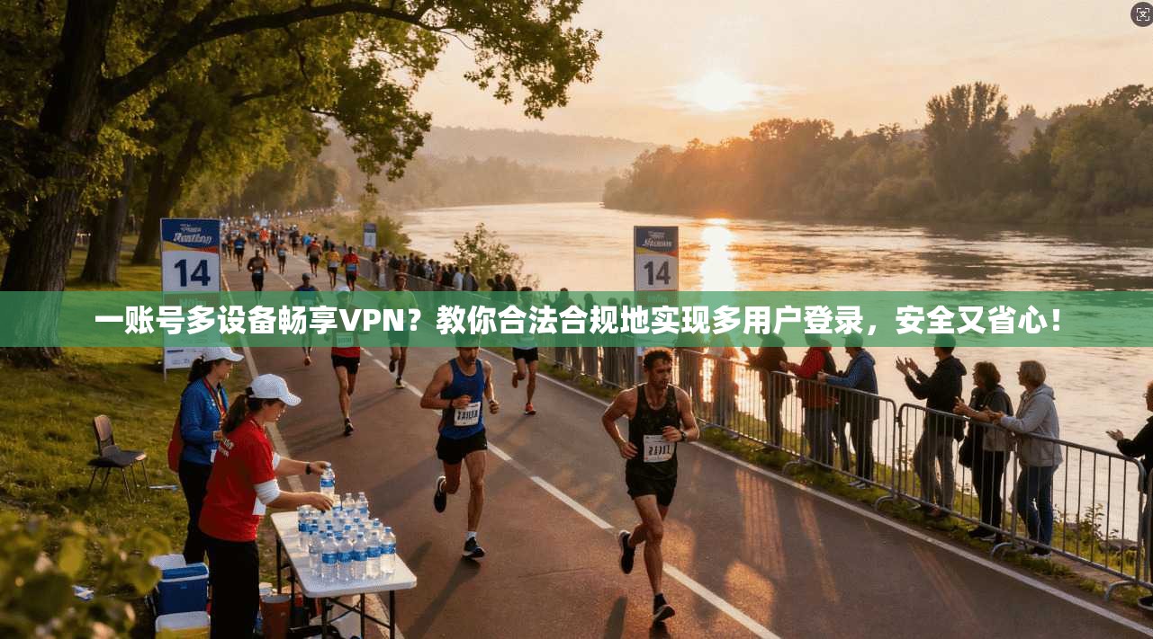一账号多设备畅享VPN?教你合法合规地实现多用户登录,安全又省心!