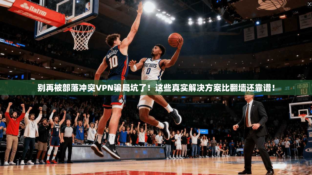 别再被部落冲突VPN骗局坑了！这些真实解决方案比翻墙还靠谱！