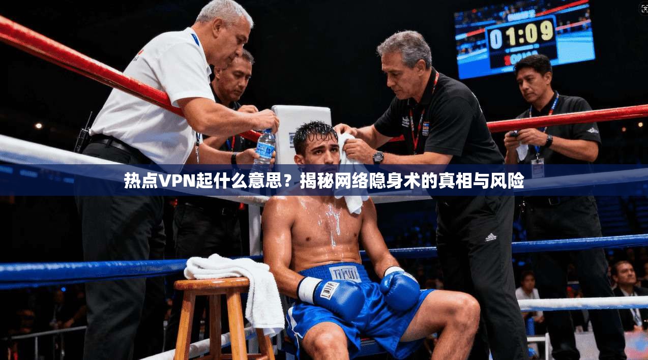 热点VPN起什么意思?揭秘网络隐身术的真相与风险
