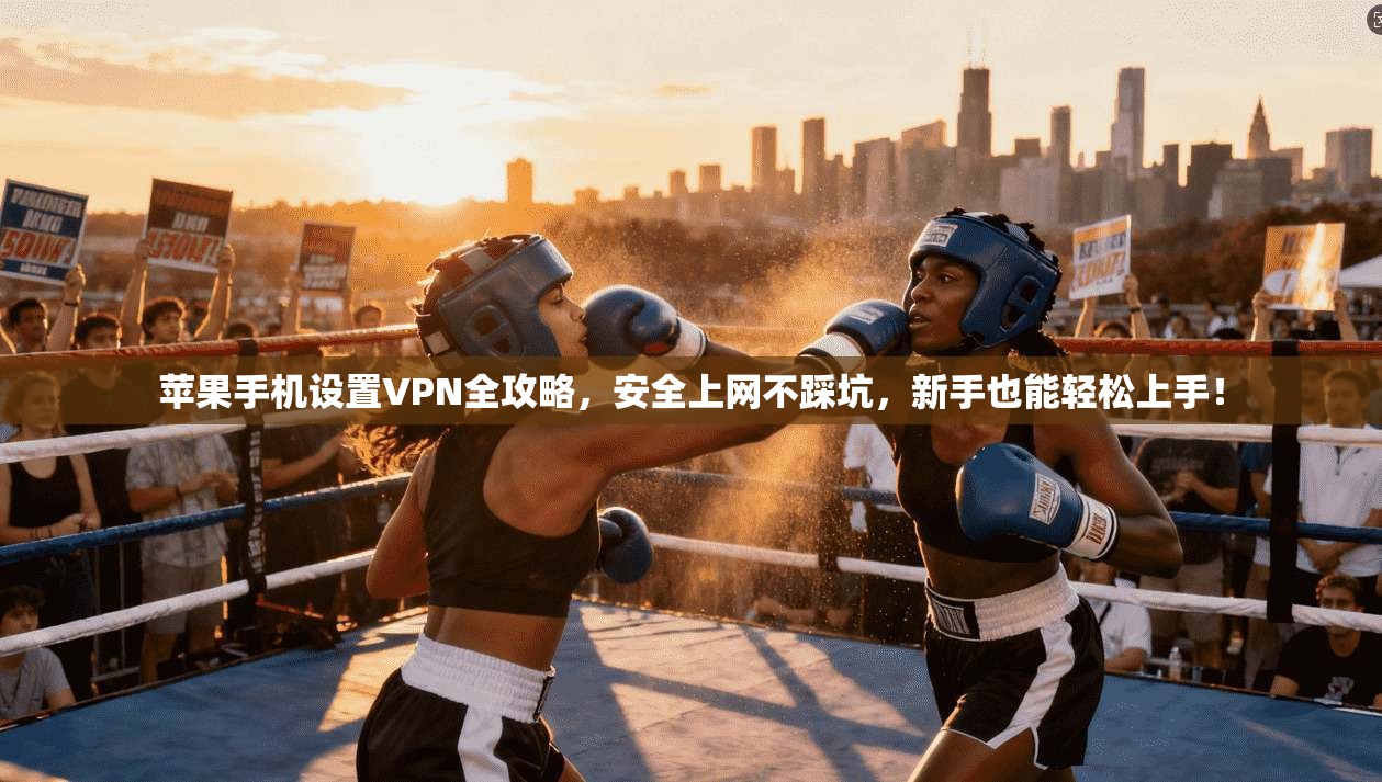 苹果手机设置VPN全攻略，安全上网不踩坑，新手也能轻松上手！