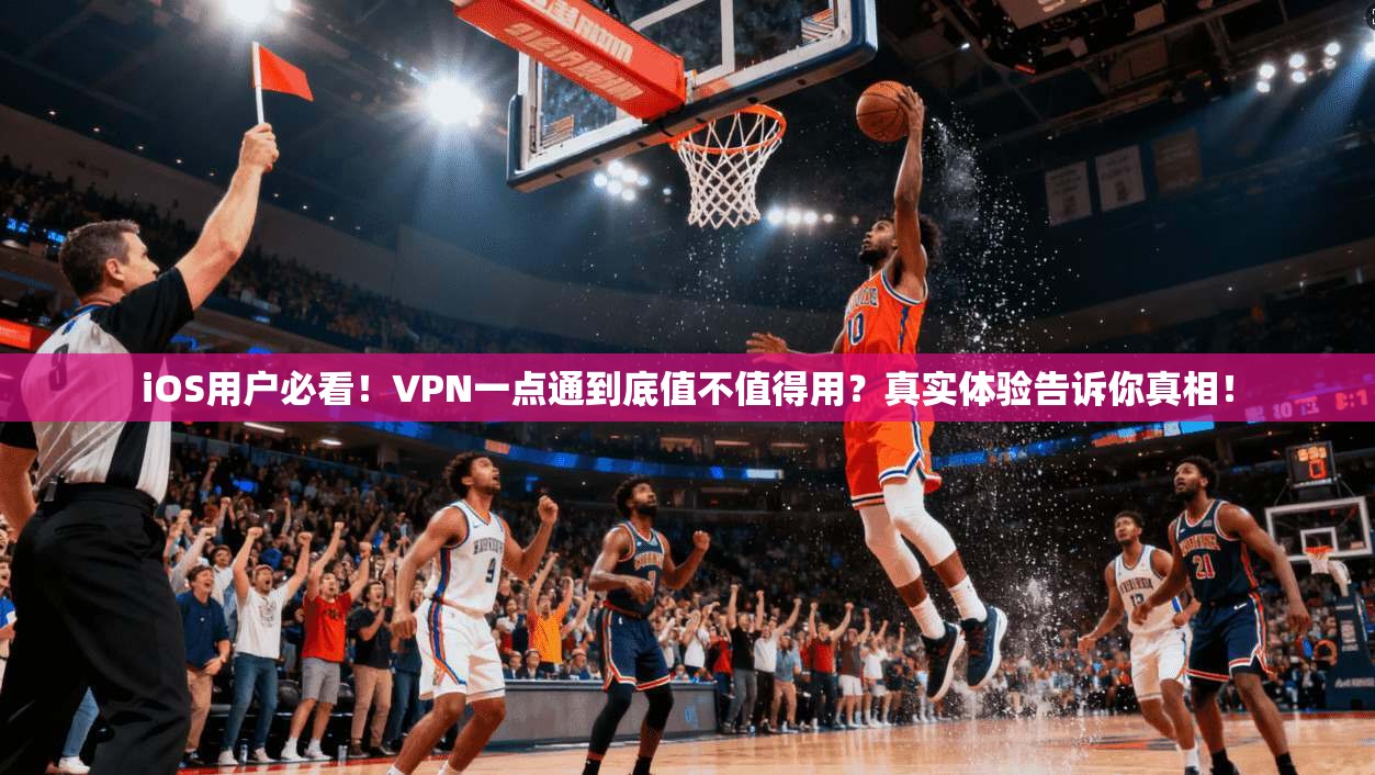 iOS用户必看！VPN一点通到底值不值得用？真实体验告诉你真相！