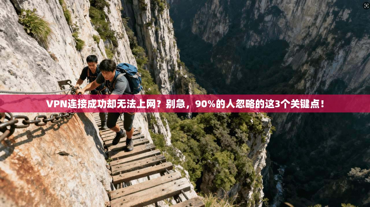 VPN连接成功却无法上网?别急,90%的人忽略的这3个关键点!