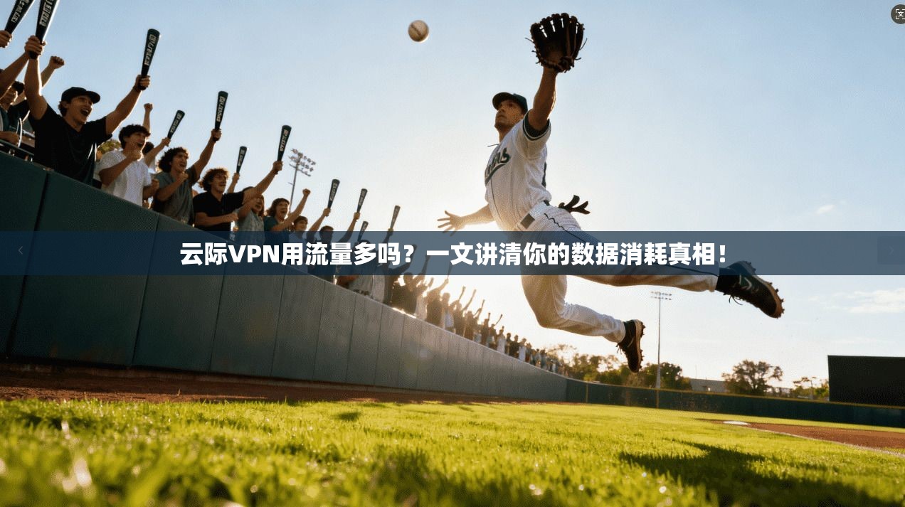 云际VPN用流量多吗?一文讲清你的数据消耗真相!