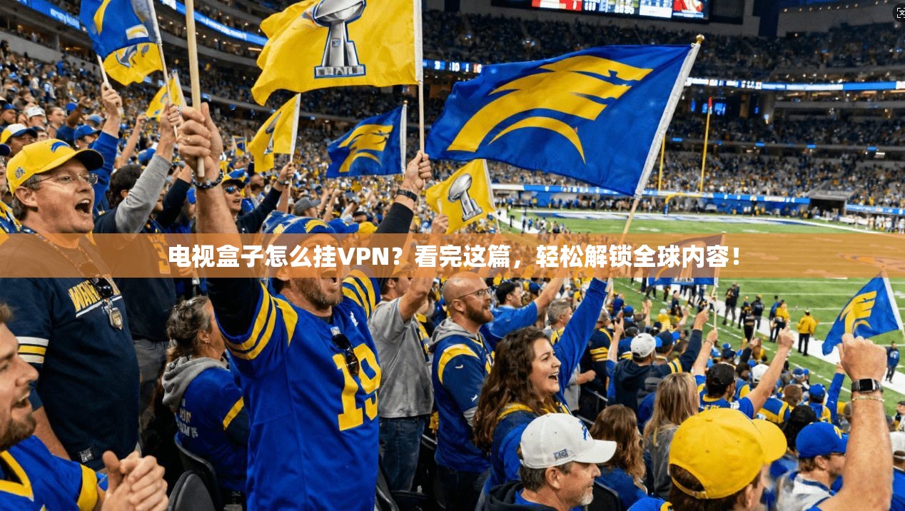 电视盒子怎么挂VPN？看完这篇，轻松解锁全球内容！